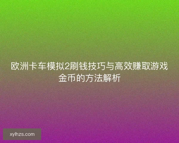 欧洲卡车模拟2刷钱技巧与高效赚取游戏金币的方法解析