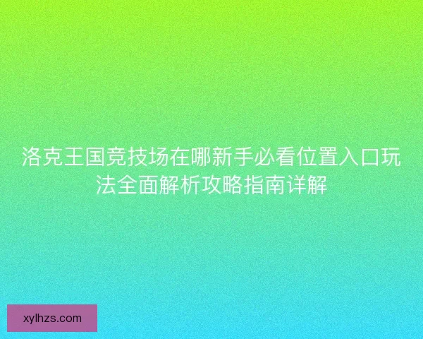 洛克王国竞技场在哪新手必看位置入口玩法全面解析攻略指南详解